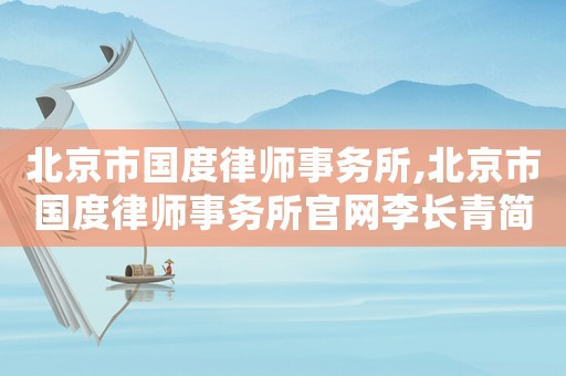 北京市國度律師事務所,北京市國度律師事務所官網李長青簡歷