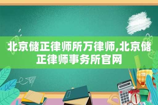 北京儲正律師所萬律師,北京儲正律師事務所官網