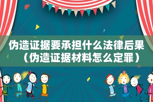 偽造證據要承擔什么法律后果（偽造證據材料怎么定罪）