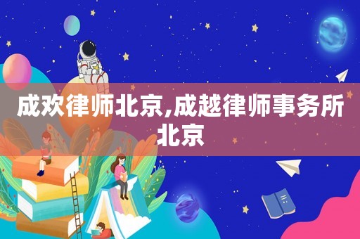 成歡律師北京,成越律師事務(wù)所北京