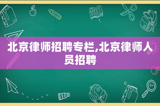 北京律師招聘專欄,北京律師人員招聘