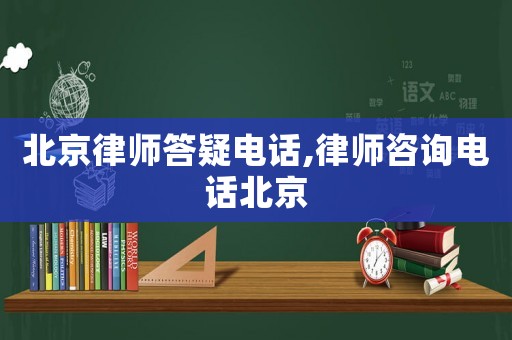 北京律師答疑電話,律師咨詢電話北京
