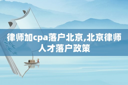 律師加cpa落戶北京,北京律師人才落戶政策