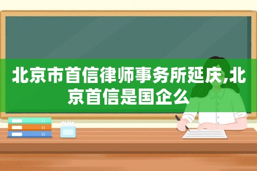 北京市首信律師事務所延慶,北京首信是國企么