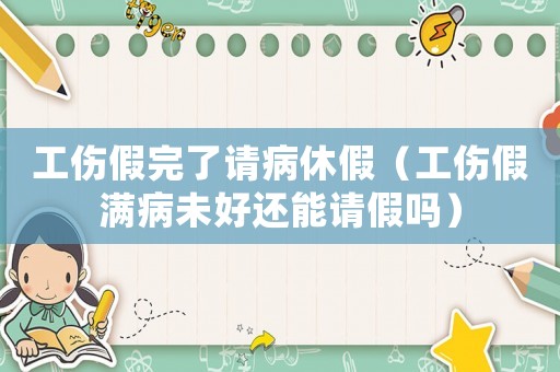 工傷假完了請病休假（工傷假滿病未好還能請假嗎）