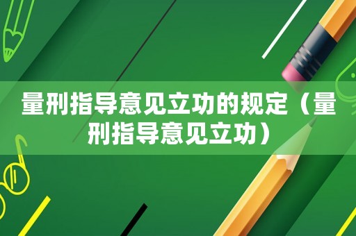 量刑指導意見立功的規定（量刑指導意見立功）