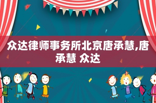 眾達(dá)律師事務(wù)所北京唐承慧,唐承慧 眾達(dá)