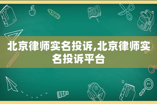 北京律師實名投訴,北京律師實名投訴平臺