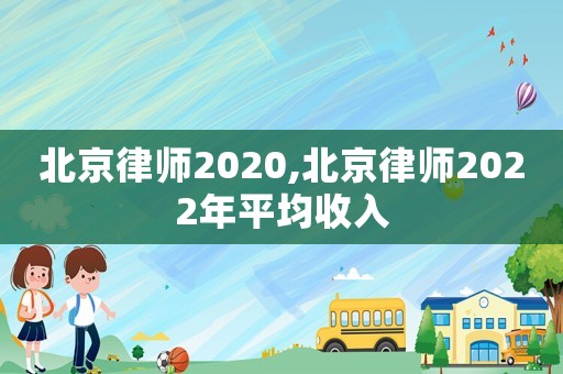 北京律師2020,北京律師2022年平均收入