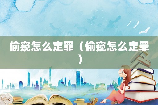偷窺怎么定罪（偷窺怎么定罪）