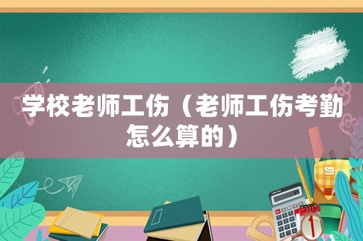 學校老師工傷（老師工傷考勤怎么算的）