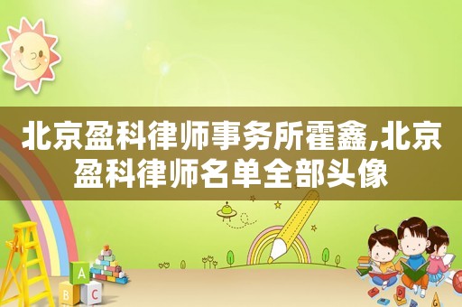 北京盈科律師事務所霍鑫,北京盈科律師名單全部頭像