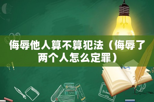 侮辱他人算不算犯法（侮辱了兩個人怎么定罪）