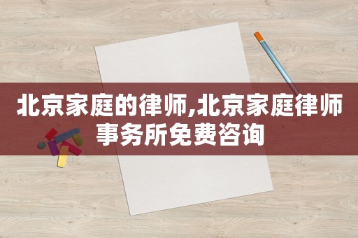 北京家庭的律師,北京家庭律師事務(wù)所免費咨詢