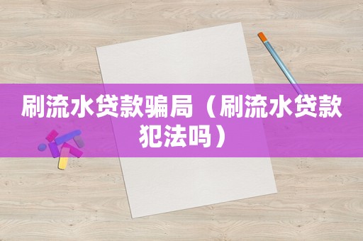 刷流水貸款騙局（刷流水貸款犯法嗎）