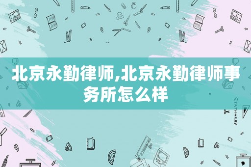 北京永勤律師,北京永勤律師事務所怎么樣