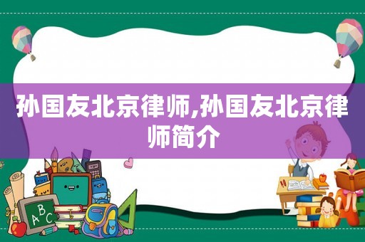 孫國友北京律師,孫國友北京律師簡介