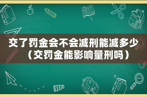 交了罰金會不會減刑能減多少（交罰金能影響量刑嗎）