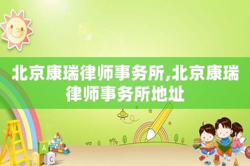 北京康瑞律師事務(wù)所,北京康瑞律師事務(wù)所地址