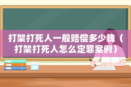 打架打死人一般賠償多少錢（打架打死人怎么定罪案例）