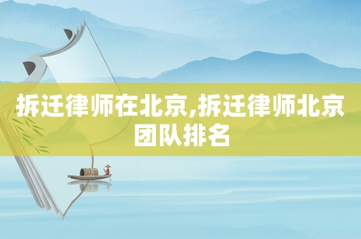 拆遷律師在北京,拆遷律師北京團隊排名