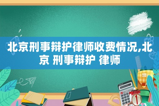 北京刑事辯護律師收費情況,北京 刑事辯護 律師