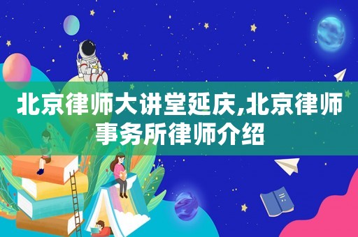 北京律師大講堂延慶,北京律師事務所律師介紹