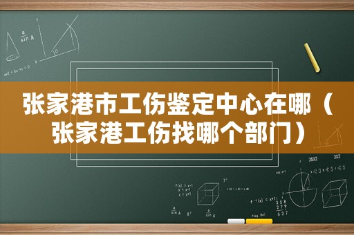 張家港市工傷鑒定中心在哪（張家港工傷找哪個(gè)部門）