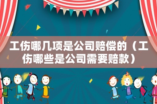 工傷哪幾項是公司賠償的（工傷哪些是公司需要賠款）