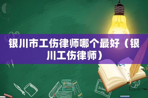 銀川市工傷律師哪個最好（銀川工傷律師）