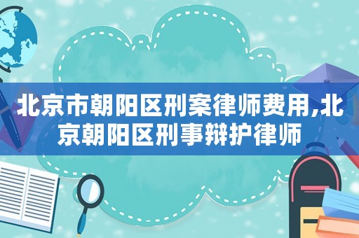 北京市朝陽區刑案律師費用,北京朝陽區刑事辯護律師