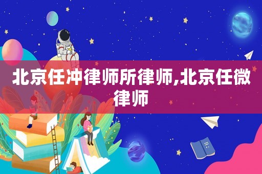 北京任沖律師所律師,北京任微律師