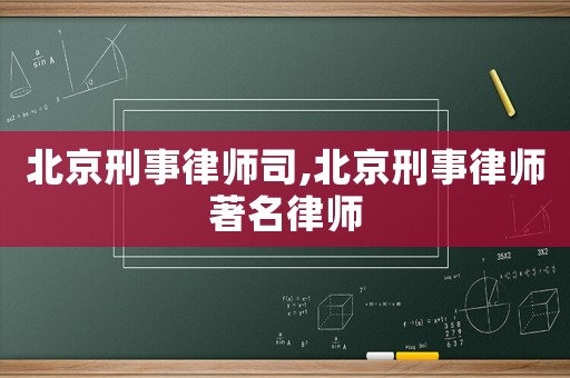 北京刑事律師司,北京刑事律師著名律師