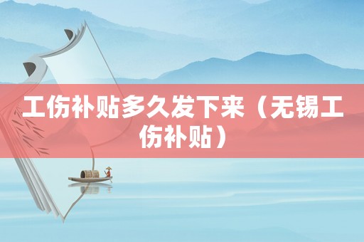 工傷補貼多久發下來（無錫工傷補貼）