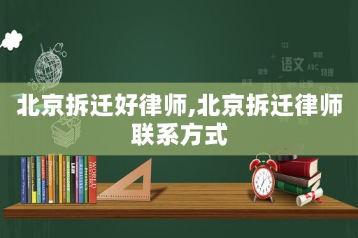 北京拆遷好律師,北京拆遷律師聯系方式