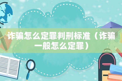 詐騙怎么定罪判刑標準（詐騙一般怎么定罪）