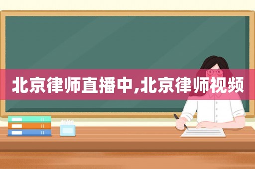 北京律師直播中,北京律師視頻