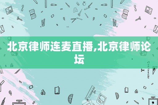 北京律師連麥直播,北京律師論壇