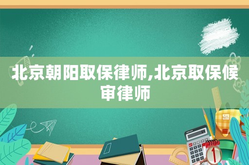 北京朝陽(yáng)取保律師,北京取保候?qū)徛蓭? title=