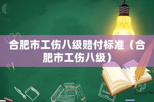 合肥市工傷八級賠付標準（合肥市工傷八級）