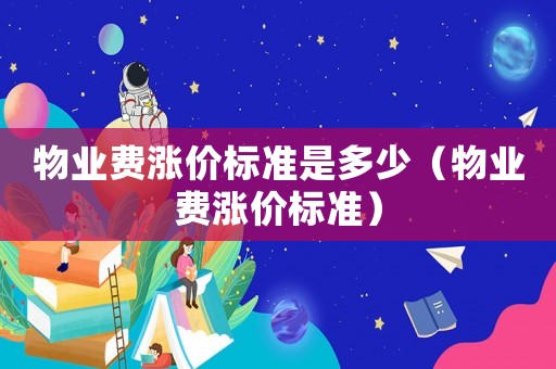 物業費漲價標準是多少（物業費漲價標準）