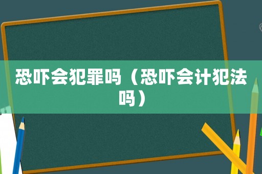 恐嚇會犯罪嗎（恐嚇會計犯法嗎）