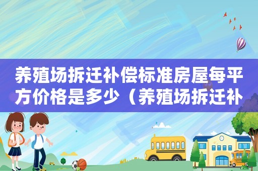 養殖場拆遷補償標準房屋每平方價格是多少（養殖場拆遷補償標準）