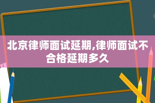 北京律師面試延期,律師面試不合格延期多久