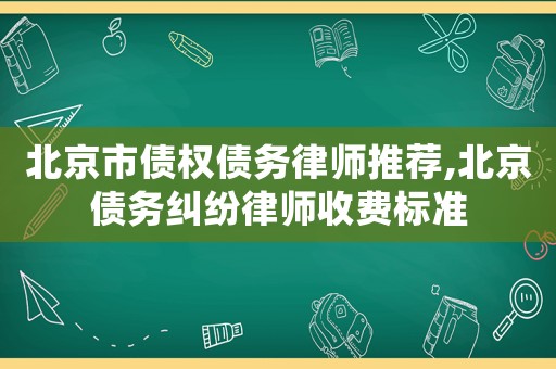 北京市債權債務律師推薦,北京債務糾紛律師收費標準