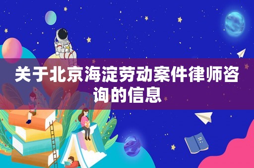 關于北京海淀勞動案件律師咨詢的信息