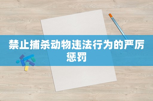 禁止捕殺動(dòng)物違法行為的嚴(yán)厲懲罰