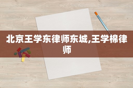 北京王學東律師東城,王學棉律師