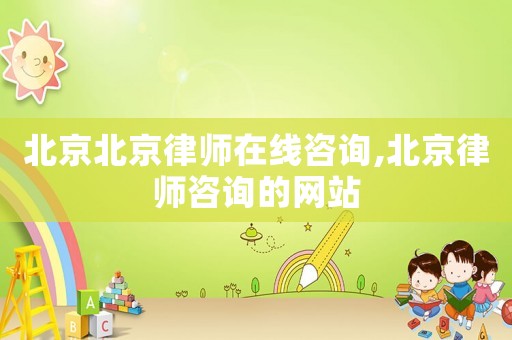 北京北京律師在線咨詢,北京律師咨詢的網站