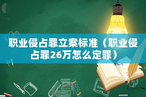 職業(yè)侵占罪立案標(biāo)準(zhǔn)（職業(yè)侵占罪26萬怎么定罪）
